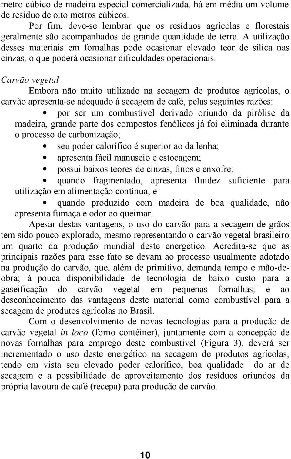 A utilização desses materiais em fornalhas pode ocasionar elevado teor de sílica nas cinzas, o que poderá ocasionar dificuldades operacionais.