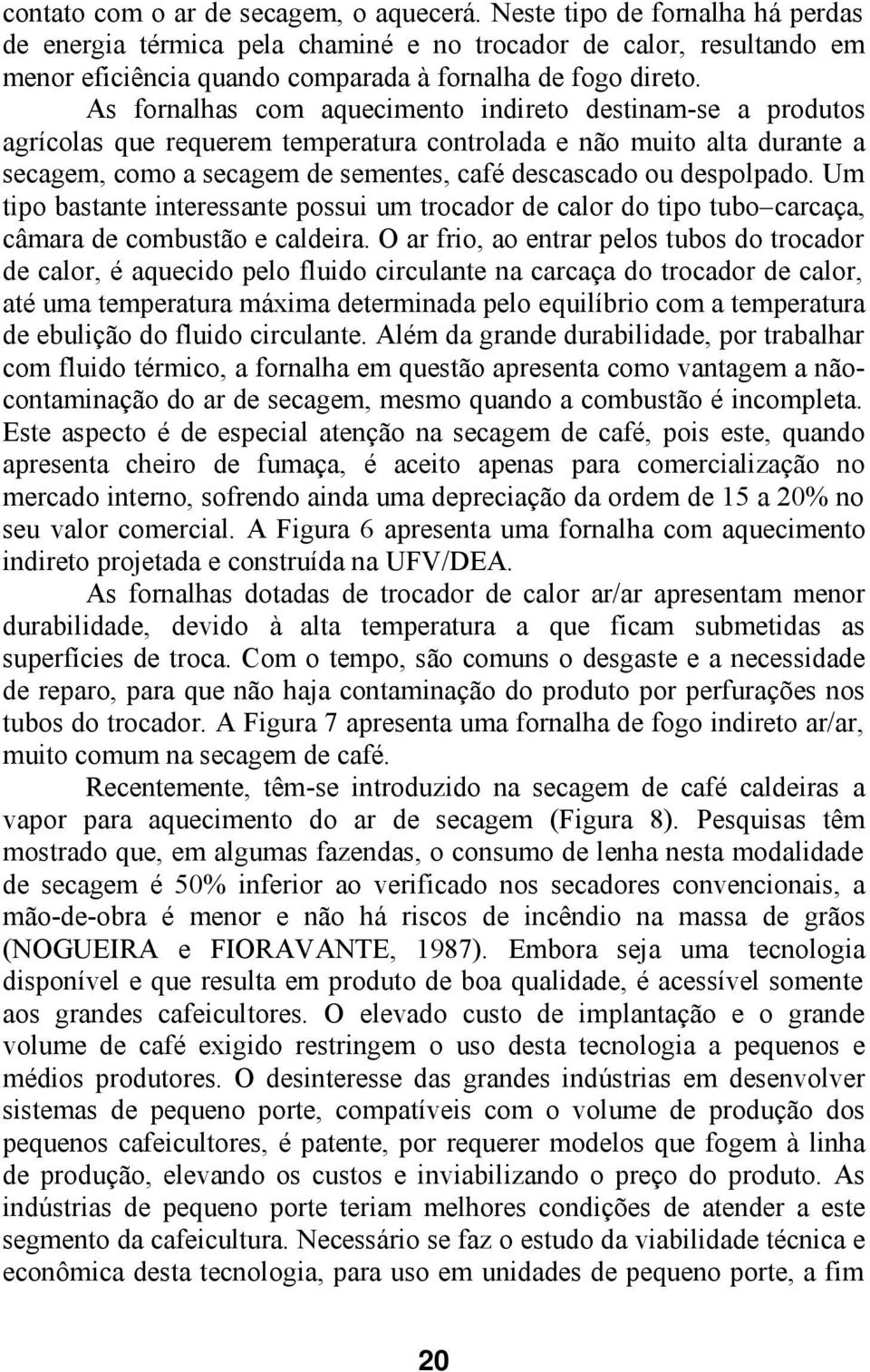 As fornalhas com aquecimento indireto destinam-se a produtos agrícolas que requerem temperatura controlada e não muito alta durante a secagem, como a secagem de sementes, café descascado ou