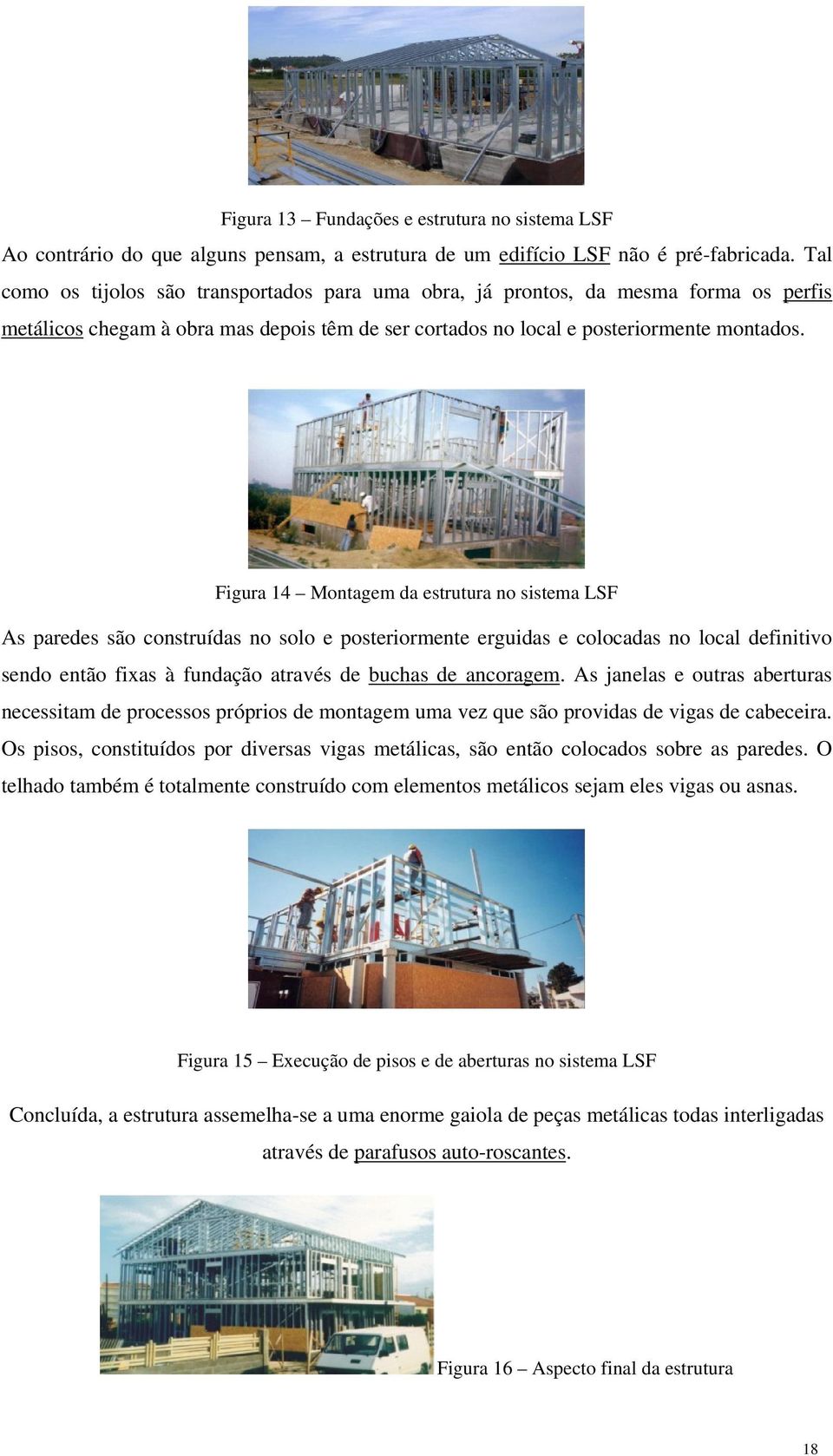 Figura 14 Montagem da estrutura no sistema LSF As paredes são construídas no solo e posteriormente erguidas e colocadas no local definitivo sendo então fixas à fundação através de buchas de ancoragem.