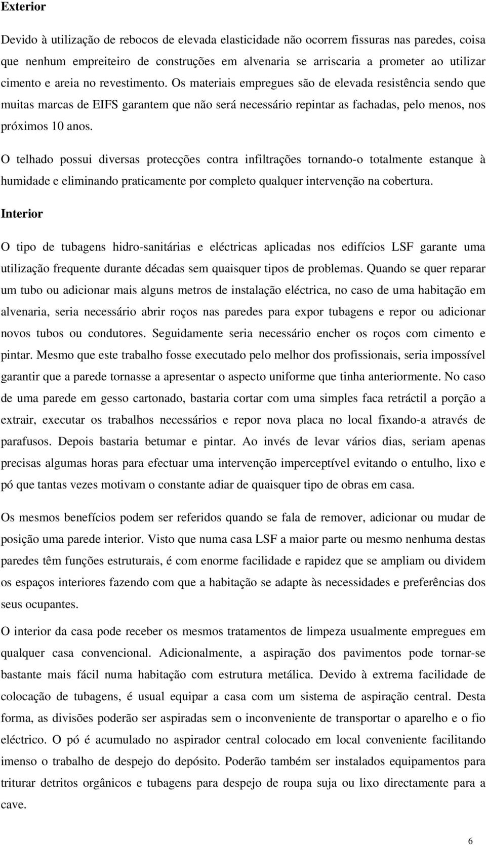 O telhado possui diversas protecções contra infiltrações tornando-o totalmente estanque à humidade e eliminando praticamente por completo qualquer intervenção na cobertura.