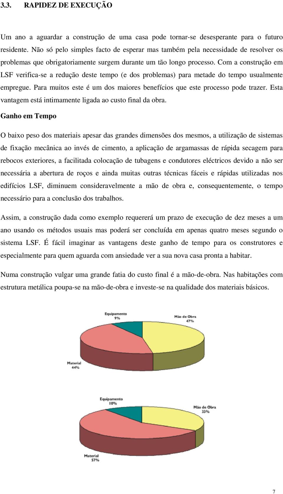 Com a construção em LSF verifica-se a redução deste tempo (e dos problemas) para metade do tempo usualmente empregue. Para muitos este é um dos maiores benefícios que este processo pode trazer.