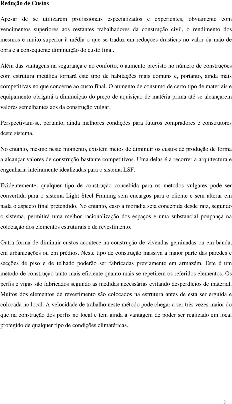 Além das vantagens na segurança e no conforto, o aumento previsto no número de construções com estrutura metálica tornará este tipo de habitações mais comuns e, portanto, ainda mais competitivas no