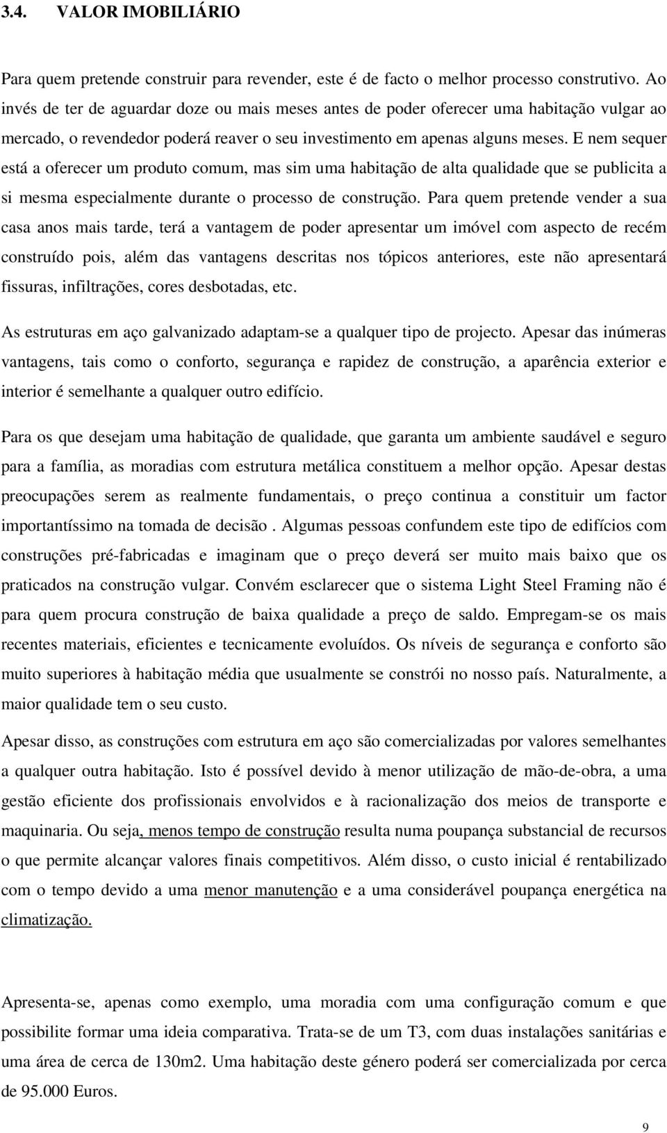 E nem sequer está a oferecer um produto comum, mas sim uma habitação de alta qualidade que se publicita a si mesma especialmente durante o processo de construção.