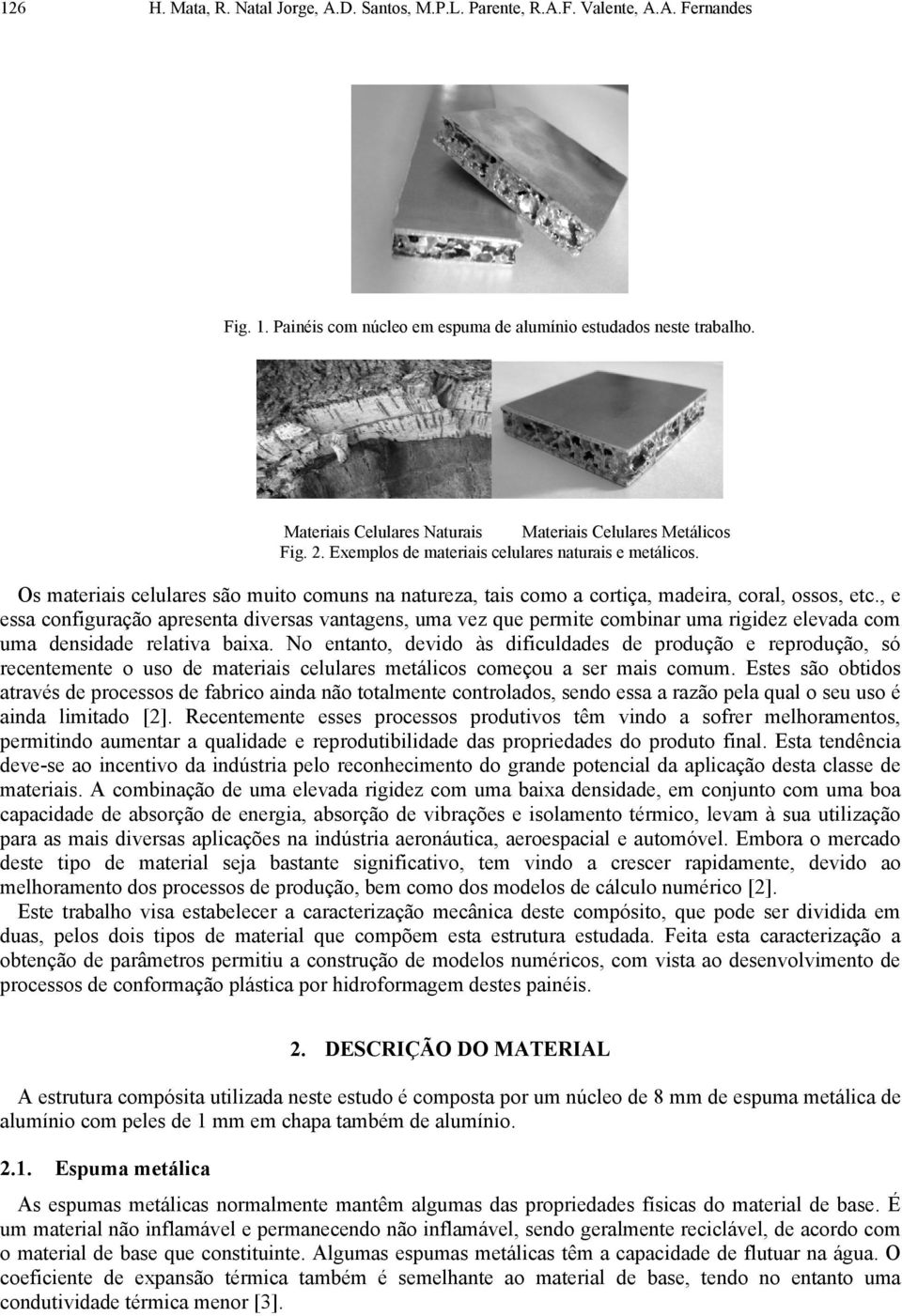 Os materiais celulares são muito comuns na natureza, tais como a cortiça, madeira, coral, ossos, etc.