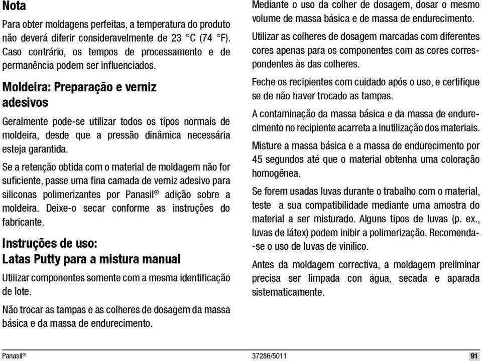 Se a retenção obtida com o material de moldagem não for sufi ciente, passe uma fi na camada de verniz adesivo para siliconas polimerizantes por adição sobre a moldeira.