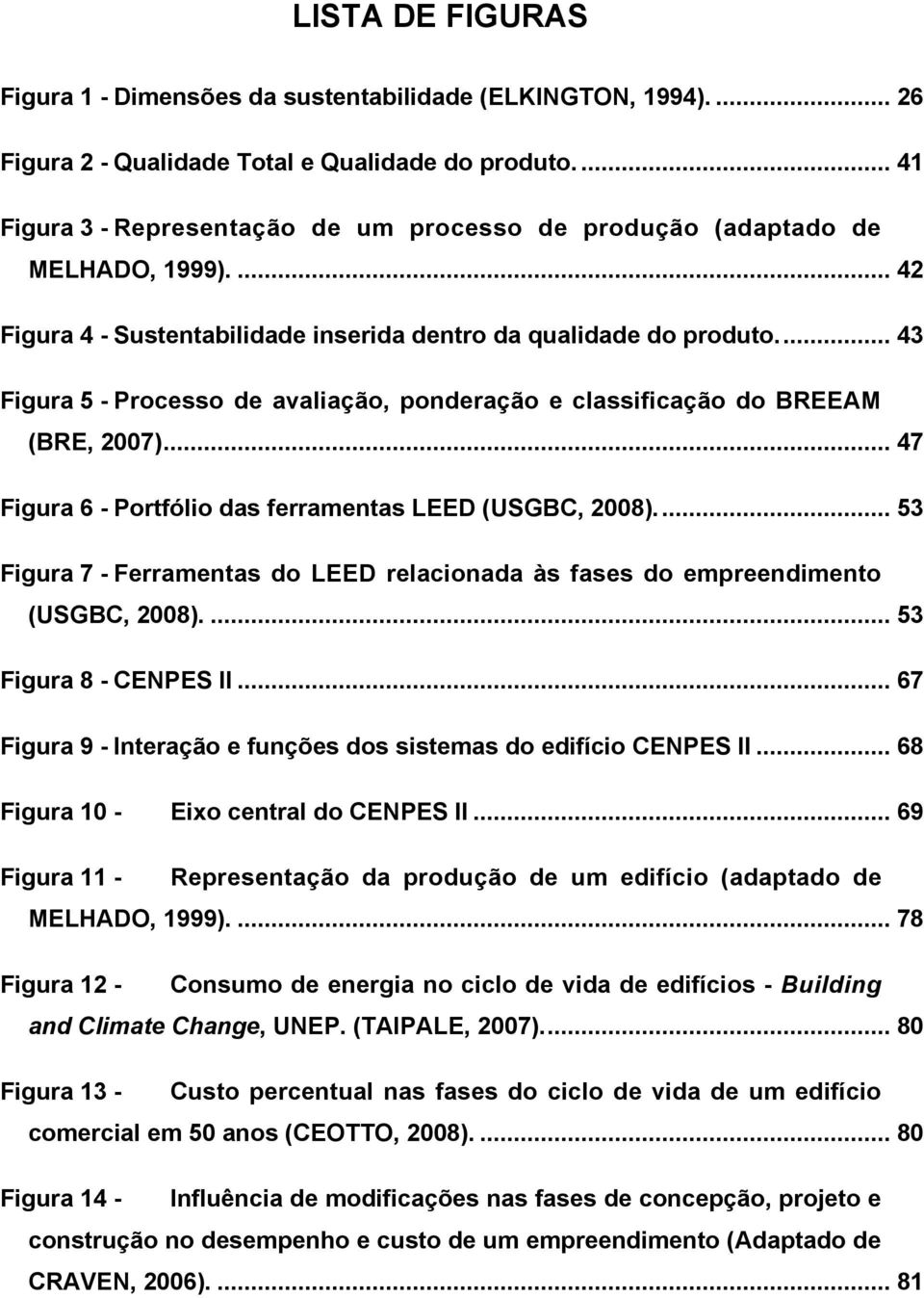 .. 43 Figura 5 - Processo de avaliação, ponderação e classificação do BREEAM (BRE, 2007)... 47 Figura 6 - Portfólio das ferramentas LEED (USGBC, 2008).