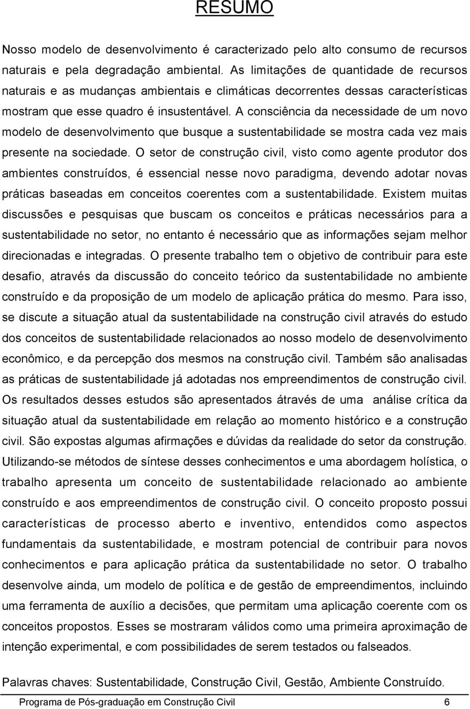 A consciência da necessidade de um novo modelo de desenvolvimento que busque a sustentabilidade se mostra cada vez mais presente na sociedade.