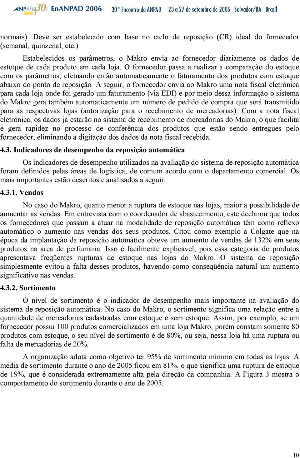 A seguir, o fornecedor envia ao Makro uma nota fiscal eletrônica para cada loja onde foi gerado um faturamento (via EDI) e por meio dessa informação o sistema do Makro gera também automaticamente um