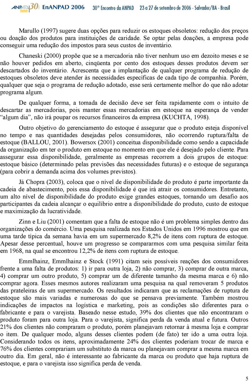 Chaneski (2000) propõe que se a mercadoria não tiver nenhum uso em dezoito meses e se não houver pedidos em aberto, cinqüenta por cento dos estoques desses produtos devem ser descartados do