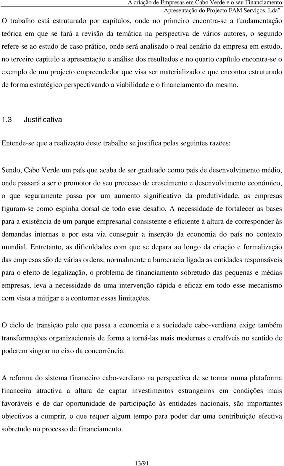 empreendedor que visa ser materializado e que encontra estruturado de forma estratégico perspectivando a viabilidade e o financiamento do mesmo. 1.