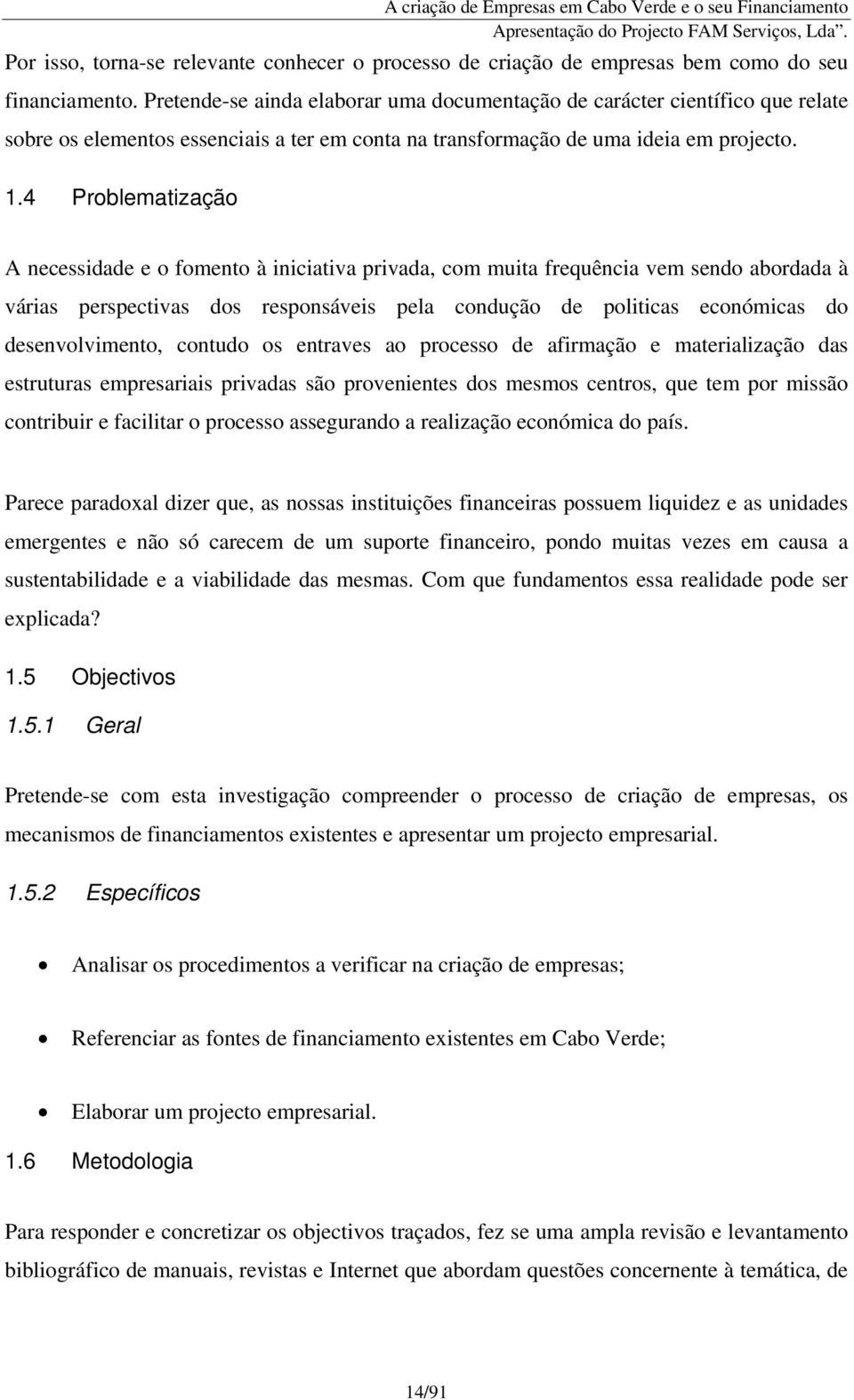 4 Problematização A necessidade e o fomento à iniciativa privada, com muita frequência vem sendo abordada à várias perspectivas dos responsáveis pela condução de politicas económicas do