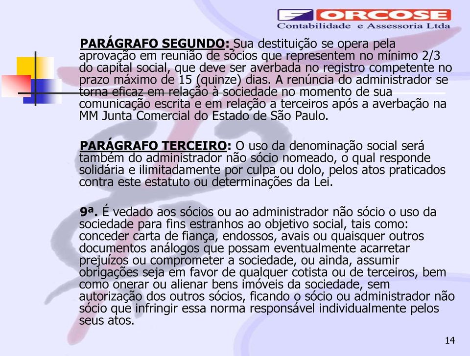 A renúncia do administrador se torna eficaz em relação à sociedade no momento de sua comunicação escrita e em relação a terceiros após a averbação na MM Junta Comercial do Estado de São Paulo.