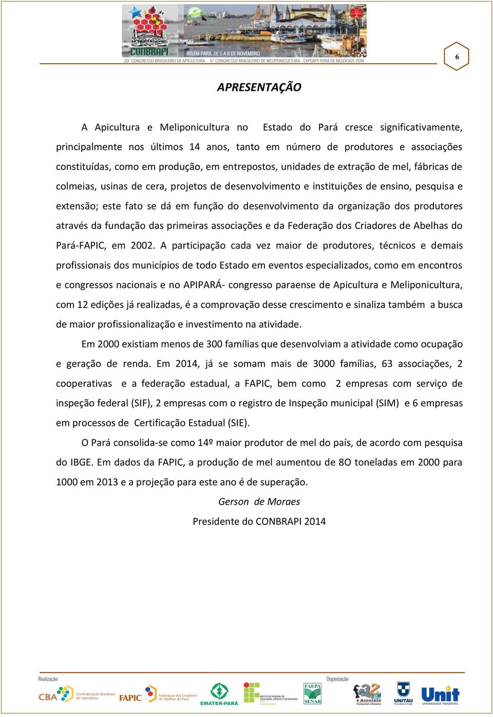 desenvolvimento da organização dos produtores através da fundação das primeiras associações e da Federação dos Criadores de Abelhas do Pará-FAPIC, em 2002.