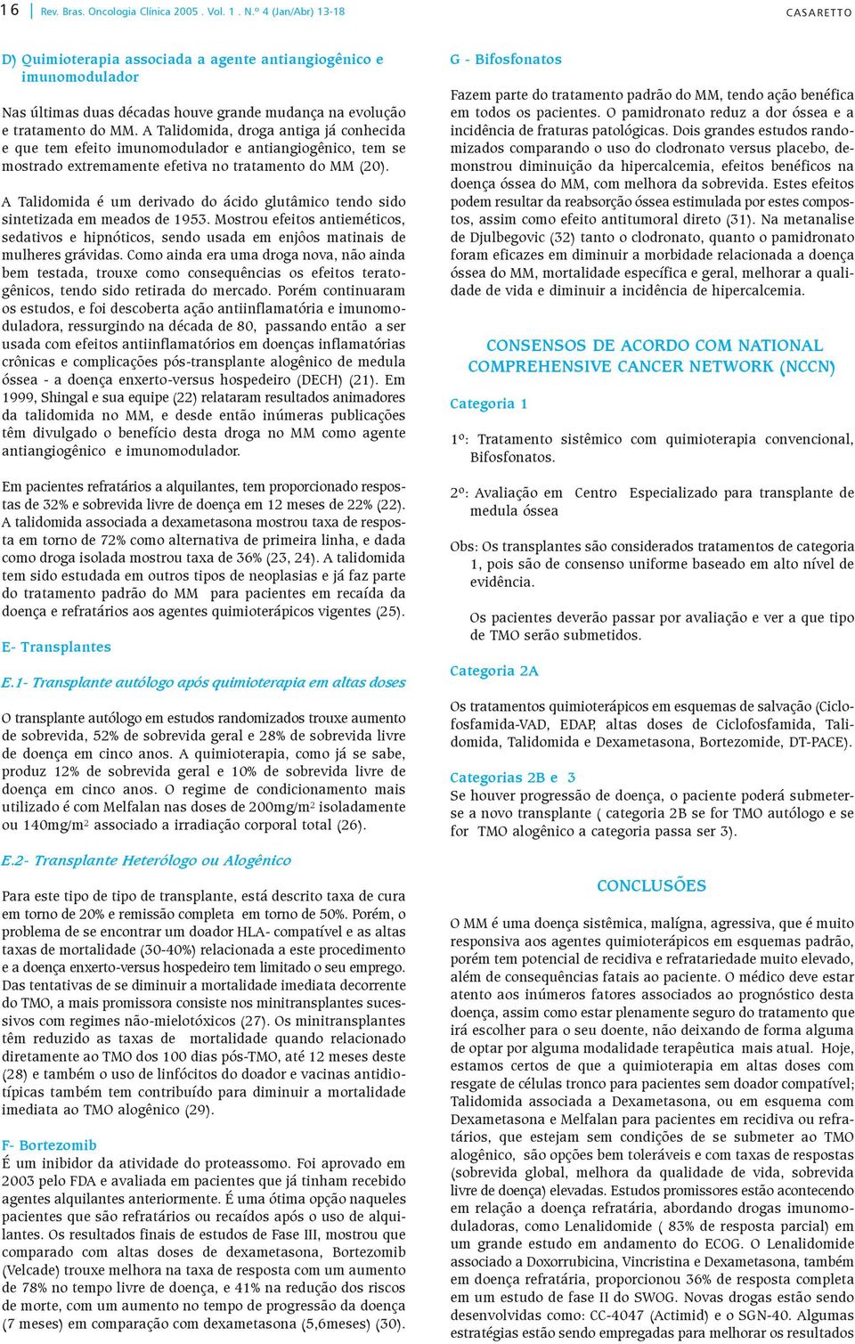 A Talidomida, droga antiga já conhecida e que tem efeito imunomodulador e antiangiogênico, tem se mostrado extremamente efetiva no tratamento do MM (20).