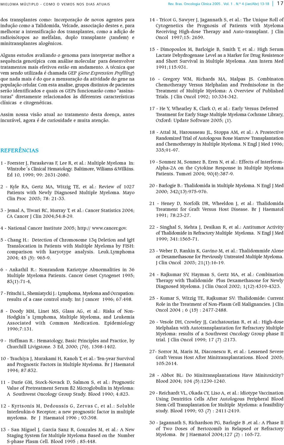 º 4 (Jan/Abr) 13-18 17 dos transplantes como: Incorporação de novos agentes para indução como a Talidomida, Velcade, associação destes e, para melhorar a intensificação dos transplantes, como a