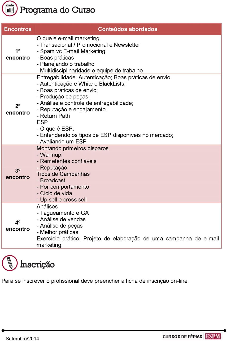 - Autenticação e White e BlackLists; - Boas práticas de envio; - Produção de peças; - Análise e controle de entregabilidade; - Reputação e engajamento. - Return Path ESP - O que é ESP.