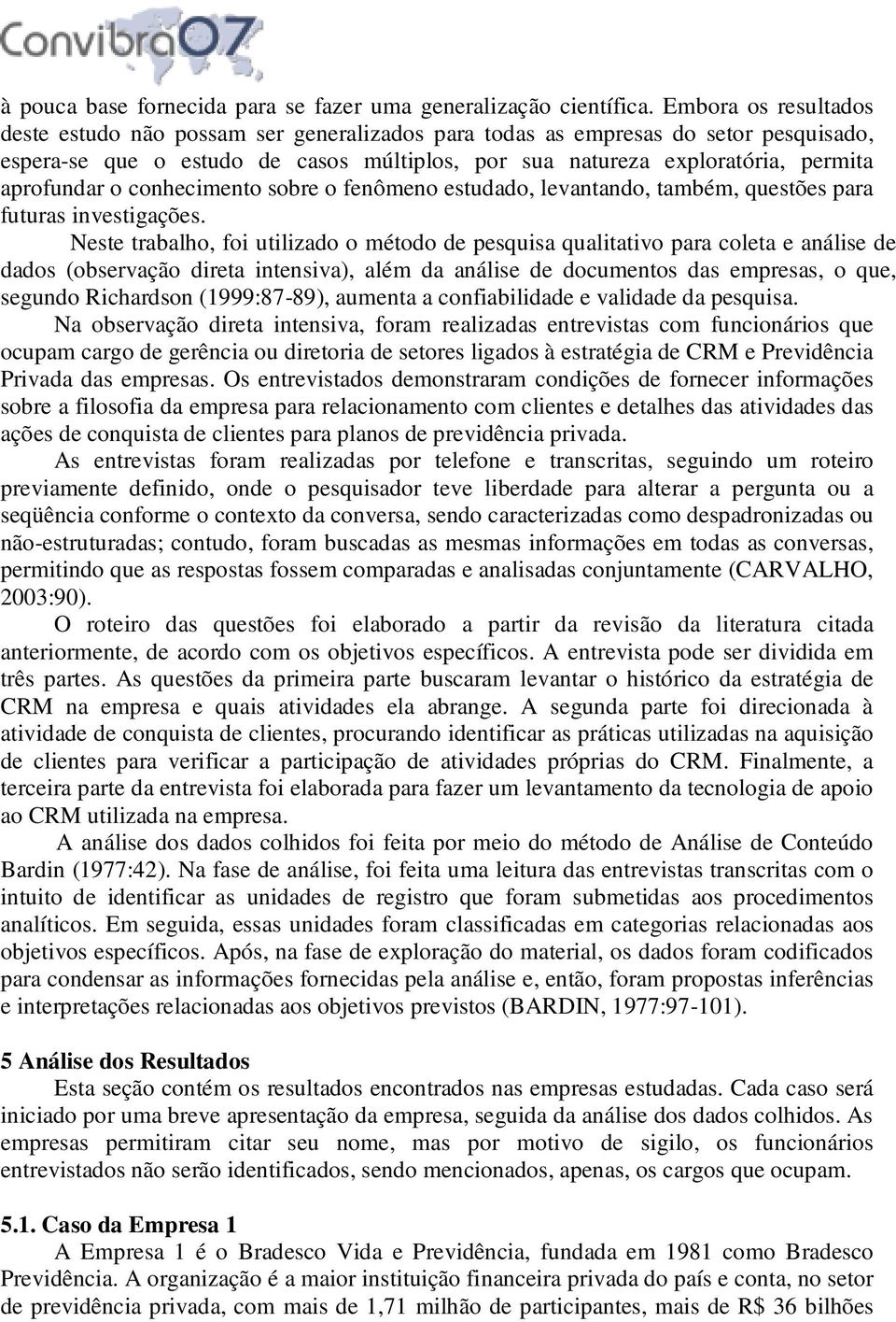 o conhecimento sobre o fenômeno estudado, levantando, também, questões para futuras investigações.