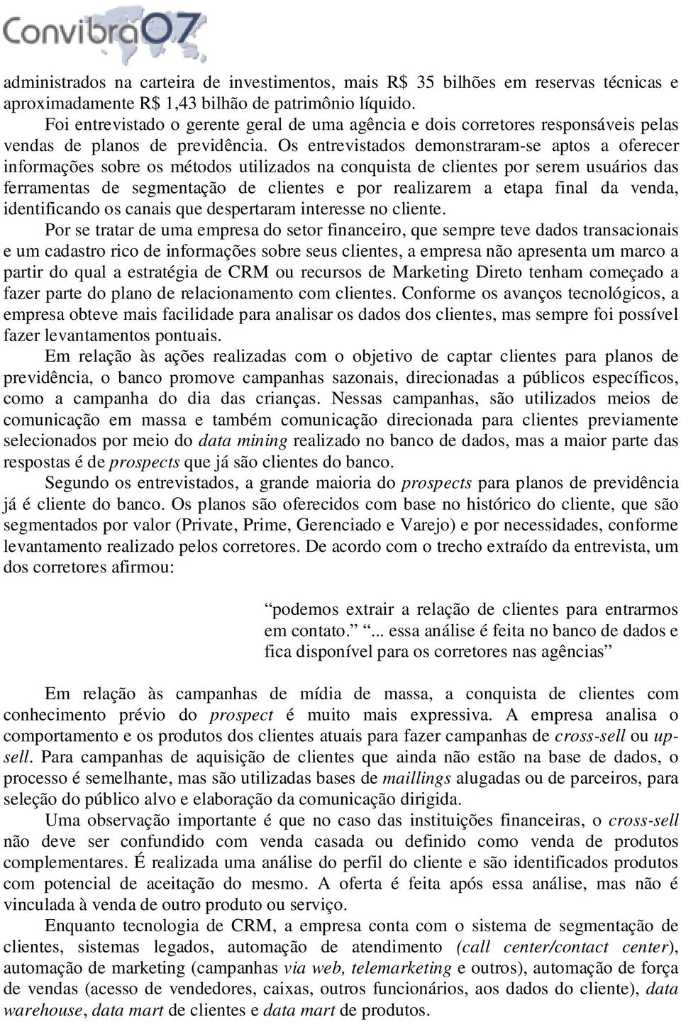 Os entrevistados demonstraram-se aptos a oferecer informações sobre os métodos utilizados na conquista de clientes por serem usuários das ferramentas de segmentação de clientes e por realizarem a