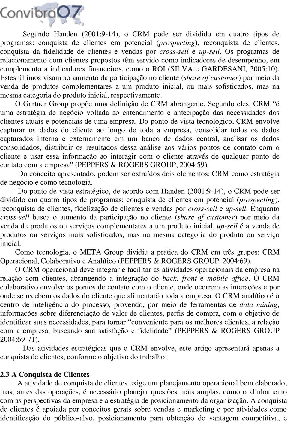 Os programas de relacionamento com clientes propostos têm servido como indicadores de desempenho, em complemento a indicadores financeiros, como o ROI (SILVA e GARDESANI, 2005:10).