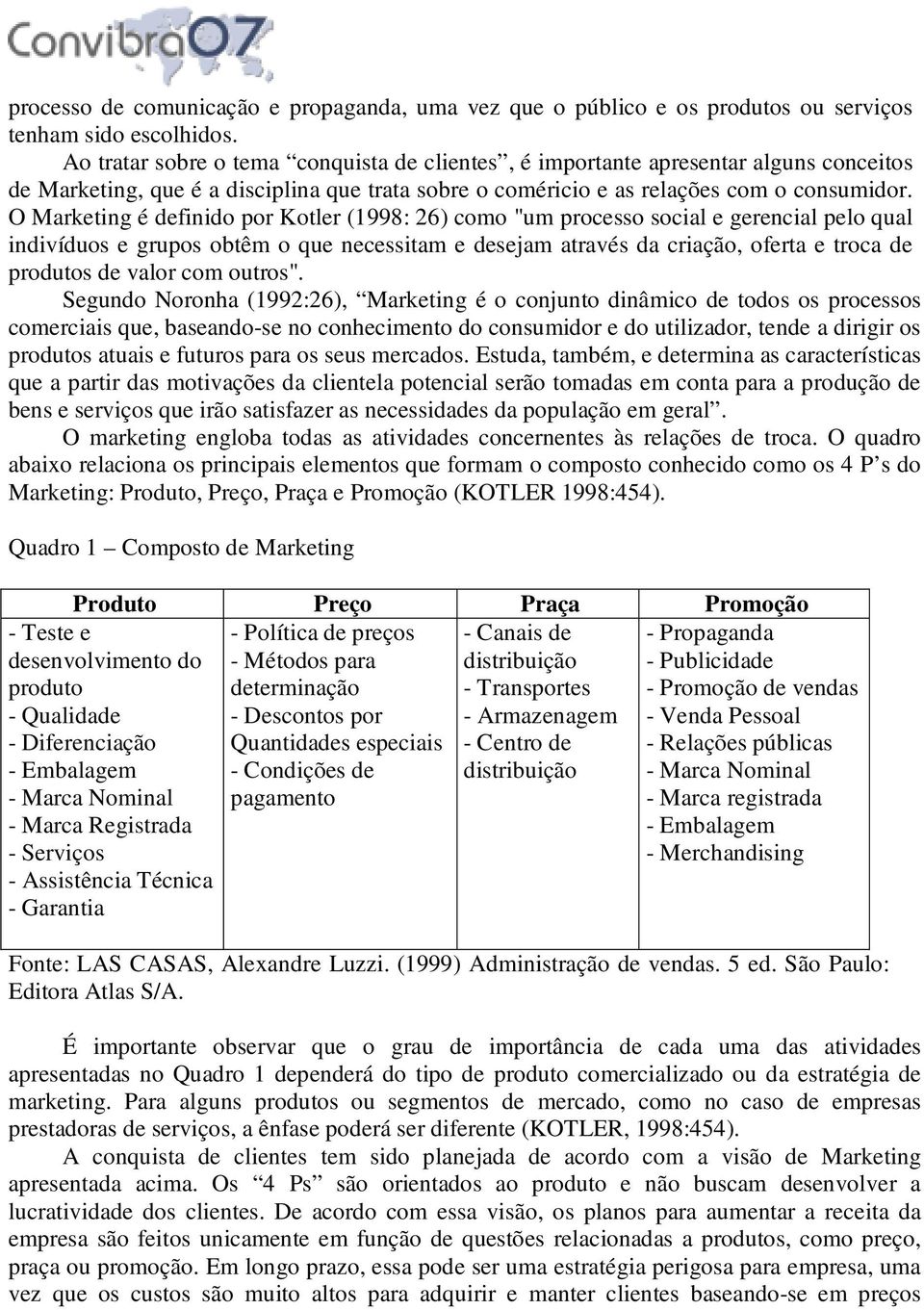 O Marketing é definido por Kotler (1998: 26) como "um processo social e gerencial pelo qual indivíduos e grupos obtêm o que necessitam e desejam através da criação, oferta e troca de produtos de