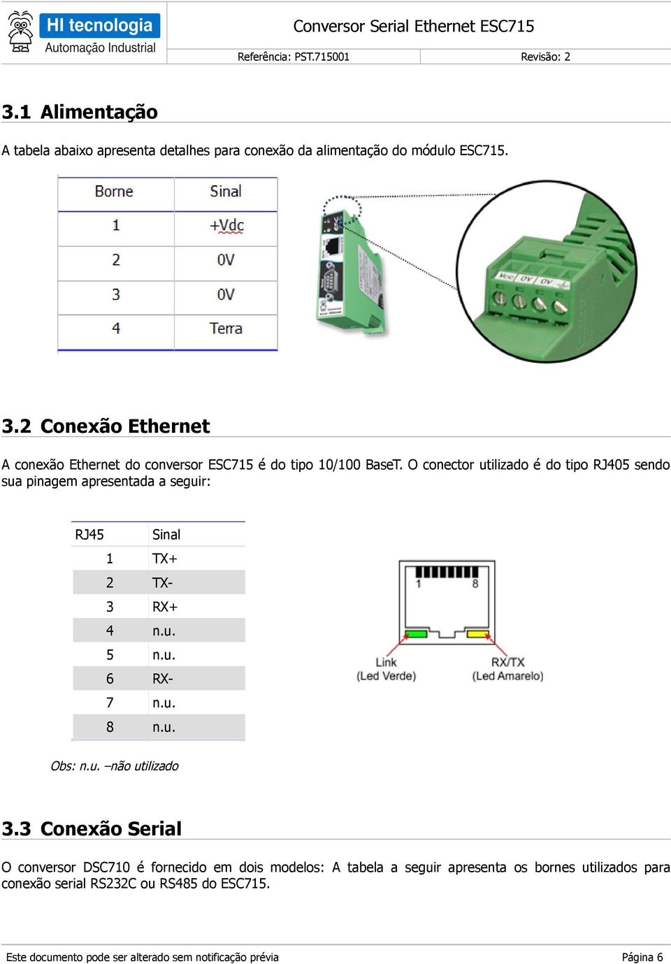 O conector utilizado é do tipo RJ405 sendo sua pinagem apresentada a seguir: RJ45 Sinal 1 TX+ 2 TX- 3 RX+ 4 n.u. 5 n.u. 6 RX- 7 n.