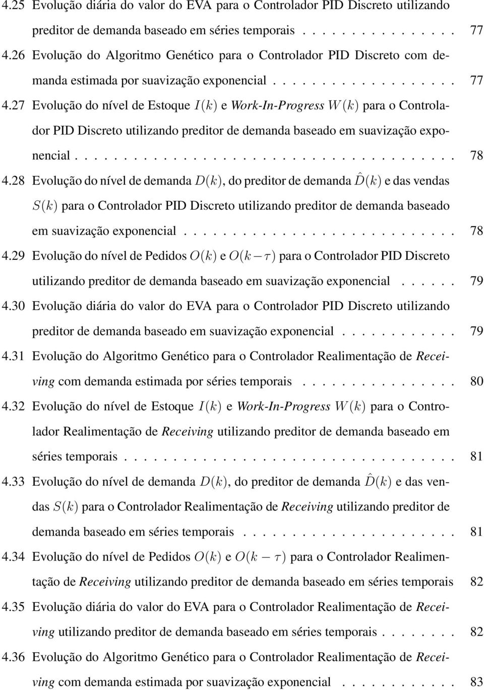 27 Evolução do nível de Estoque I(k) e Work-In-Progress W (k) para o Controlador PID Discreto utilizando preditor de demanda baseado em suavização exponencial....................................... 78 4.