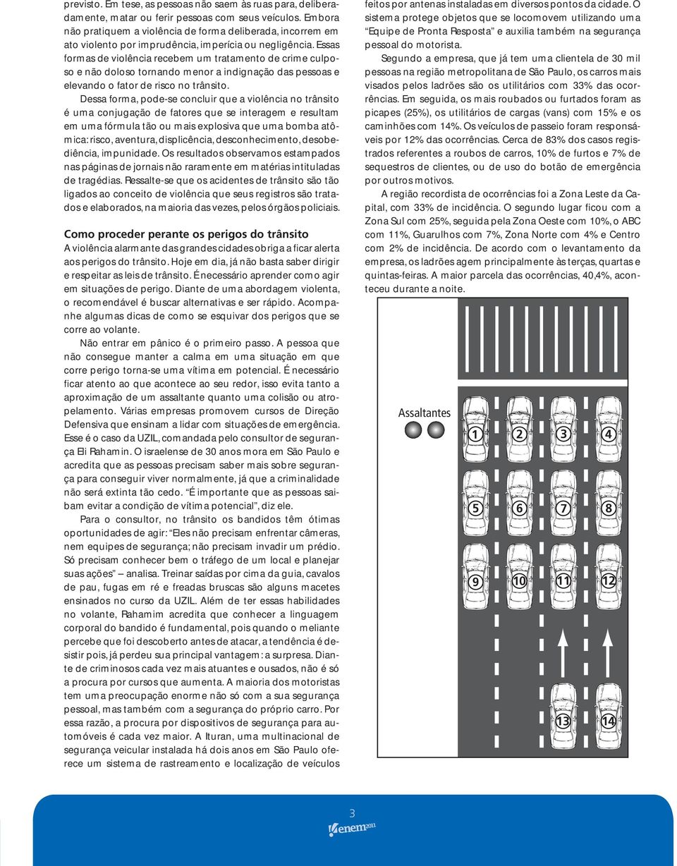 Essas formas de violência recebem um tratamento de crime culposo e não doloso tornando menor a indignação das pessoas e elevando o fator de risco no trânsito.