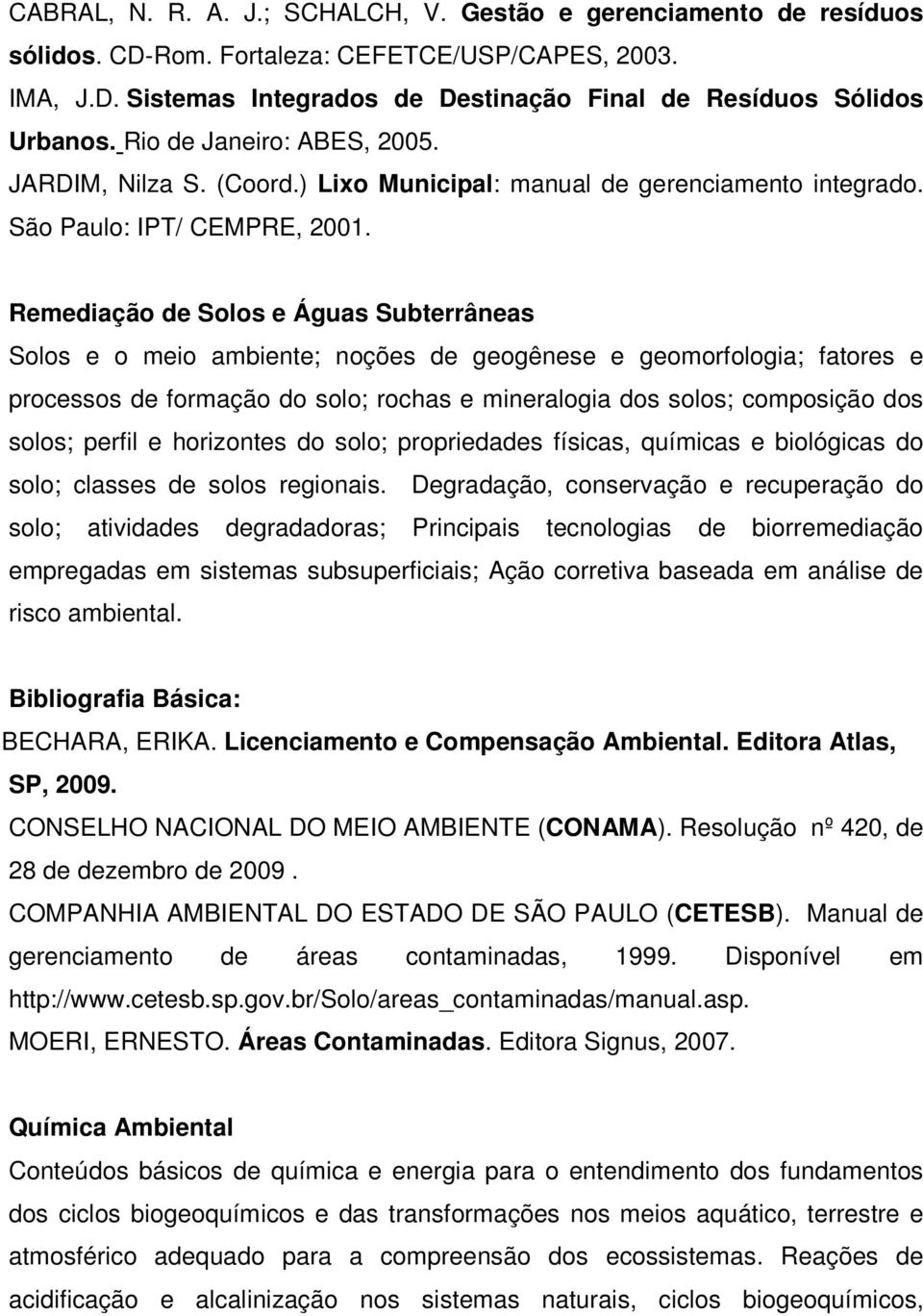 Remediação de Solos e Águas Subterrâneas Solos e o meio ambiente; noções de geogênese e geomorfologia; fatores e processos de formação do solo; rochas e mineralogia dos solos; composição dos solos;