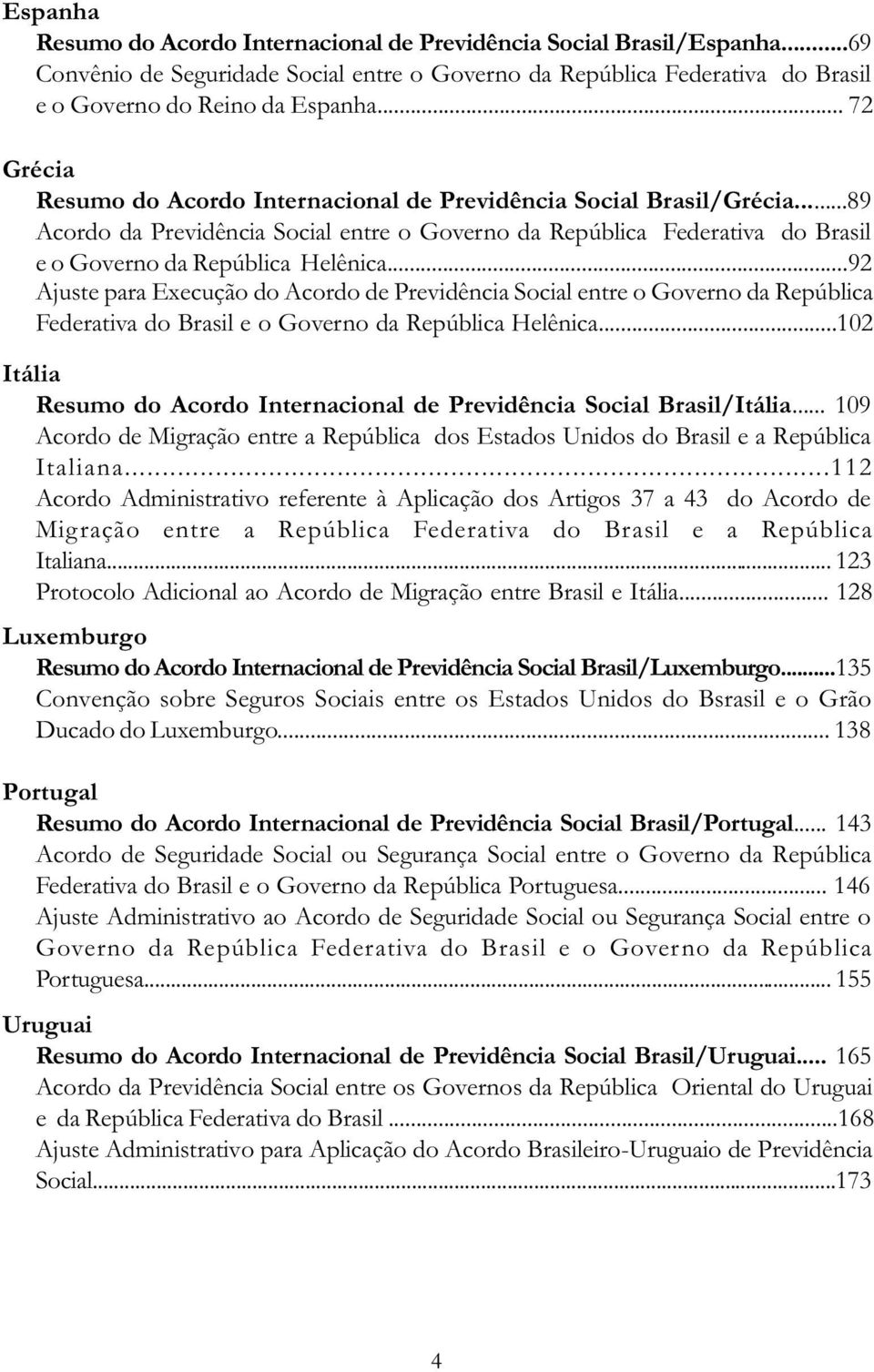 ..92 Ajuste para Execução do Acordo de Previdência Social entre o Governo da República Federativa do Brasil e o Governo da República Helênica.