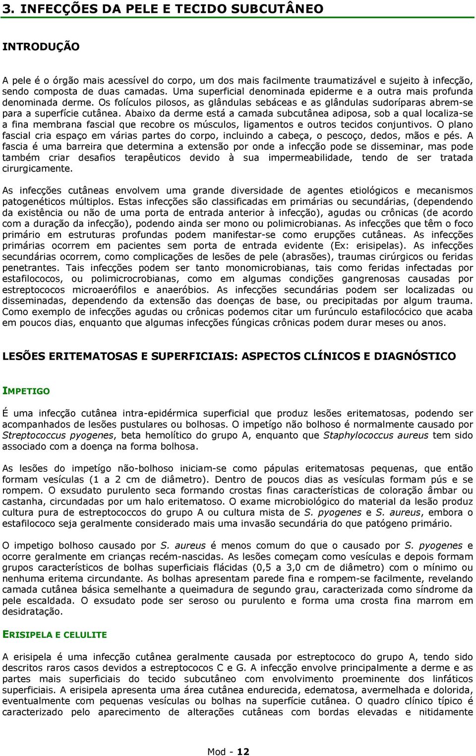 Abaixo da derme está a camada subcutânea adiposa, sob a qual localiza-se a fina membrana fascial que recobre os músculos, ligamentos e outros tecidos conjuntivos.