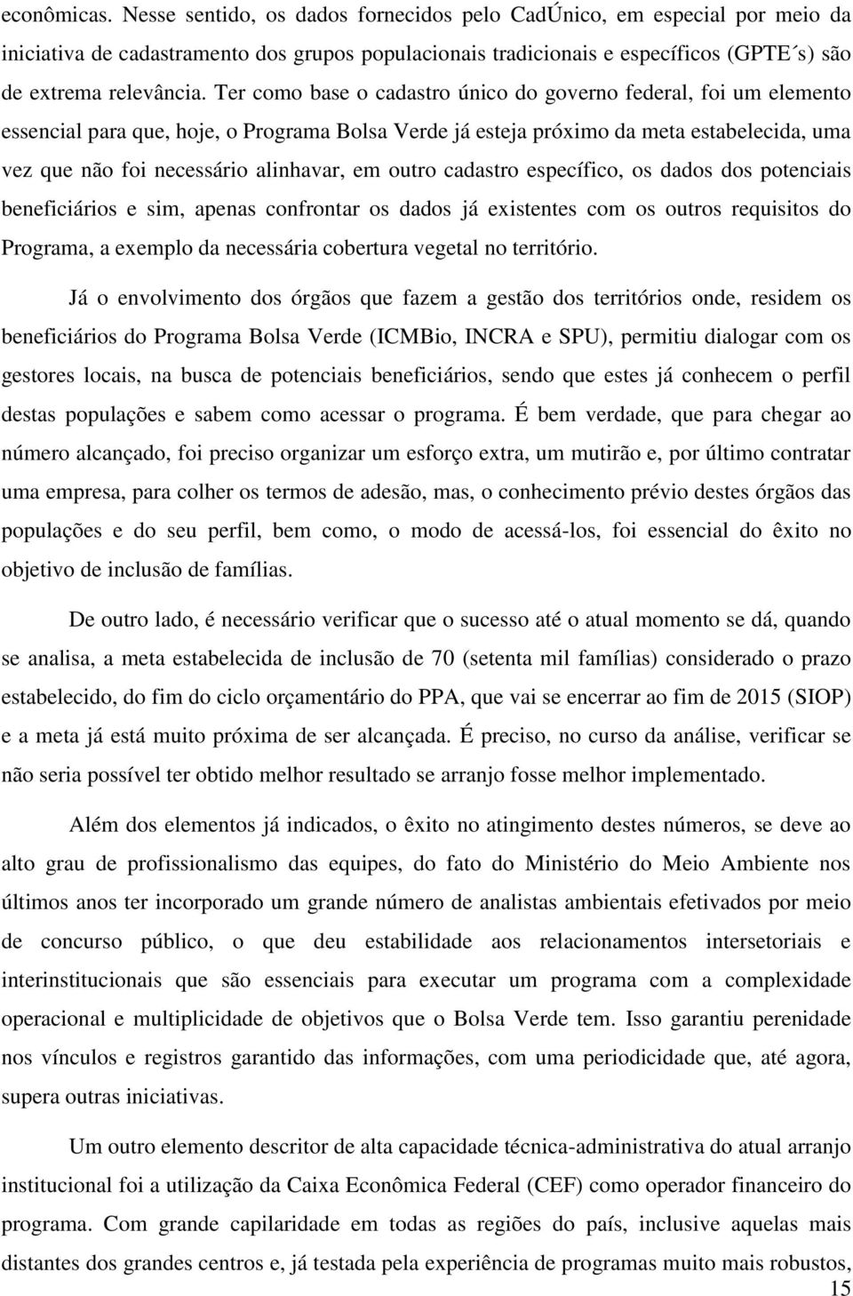 Ter como base o cadastro único do governo federal, foi um elemento essencial para que, hoje, o Programa Bolsa Verde já esteja próximo da meta estabelecida, uma vez que não foi necessário alinhavar,