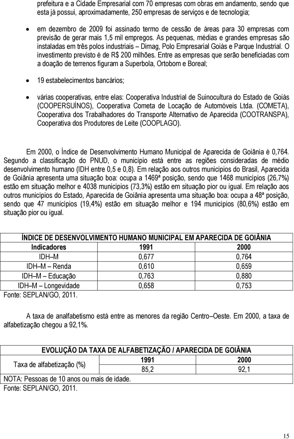 As pequenas, médias e grandes empresas são instaladas em três polos industriais Dimag, Polo Empresarial Goiás e Parque Industrial. O investimento previsto é de R$ 200 milhões.