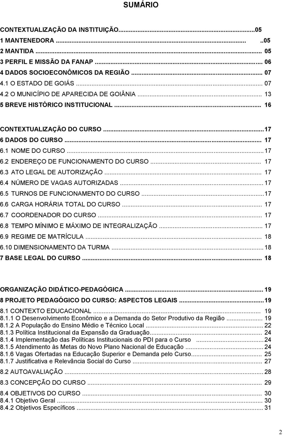 .. 17 6.4 NÚMERO DE VAGAS AUTORIZADAS... 17 6.5 TURNOS DE FUNCIONAMENTO DO CURSO... 17 6.6 CARGA HORÁRIA TOTAL DO CURSO... 17 6.7 COORDENADOR DO CURSO... 17 6.8 TEMPO MÍNIMO E MÁXIMO DE INTEGRALIZAÇÃO.