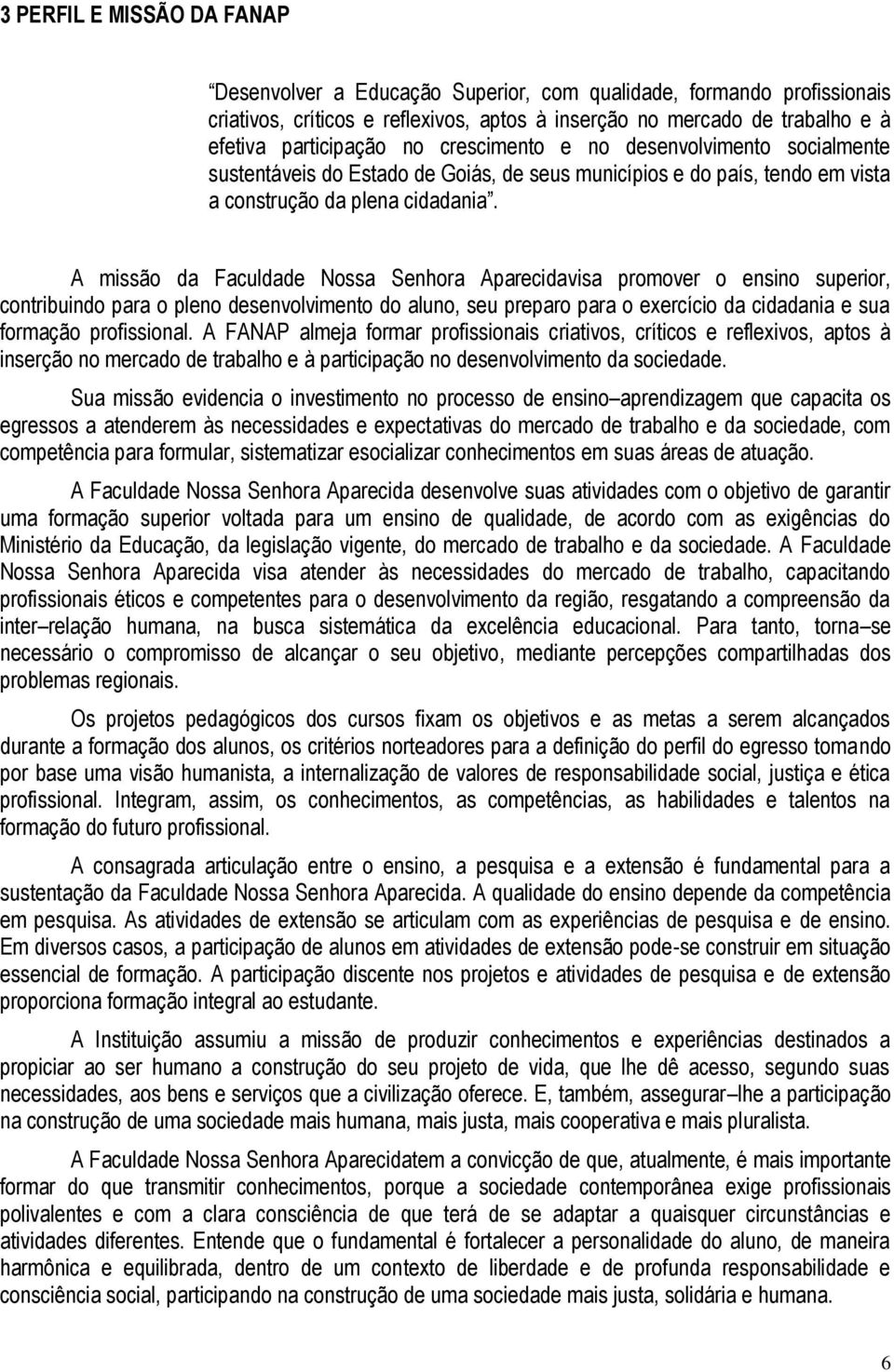 A missão da Faculdade Nossa Senhora Aparecidavisa promover o ensino superior, contribuindo para o pleno desenvolvimento do aluno, seu preparo para o exercício da cidadania e sua formação profissional.