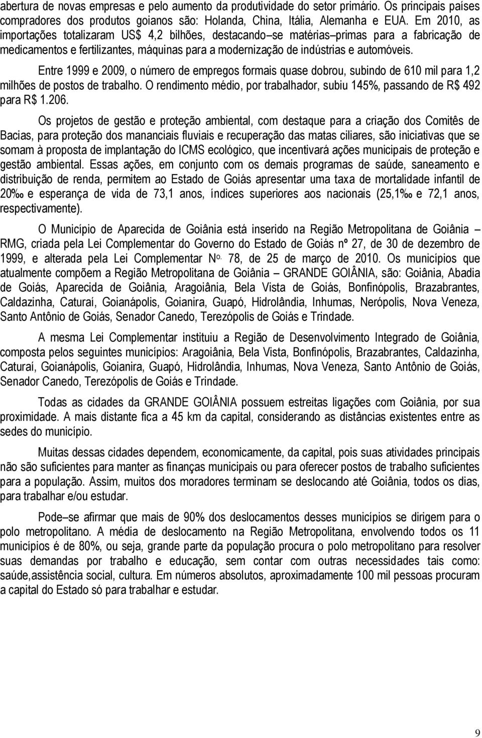 Entre 1999 e 2009, o número de empregos formais quase dobrou, subindo de 610 mil para 1,2 milhões de postos de trabalho. O rendimento médio, por trabalhador, subiu 145%, passando de R$ 492 para R$ 1.