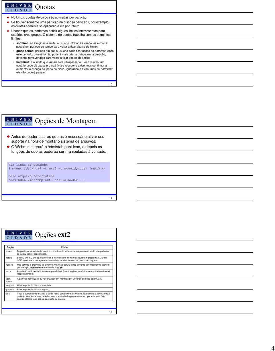 O sistema de quotas trabalha com os seguintes limites: soft limit: ao atingir este limite, o usuário infrator é avisado via e-mail e possui um período de tempo para voltar a ficar abaixo do limite;