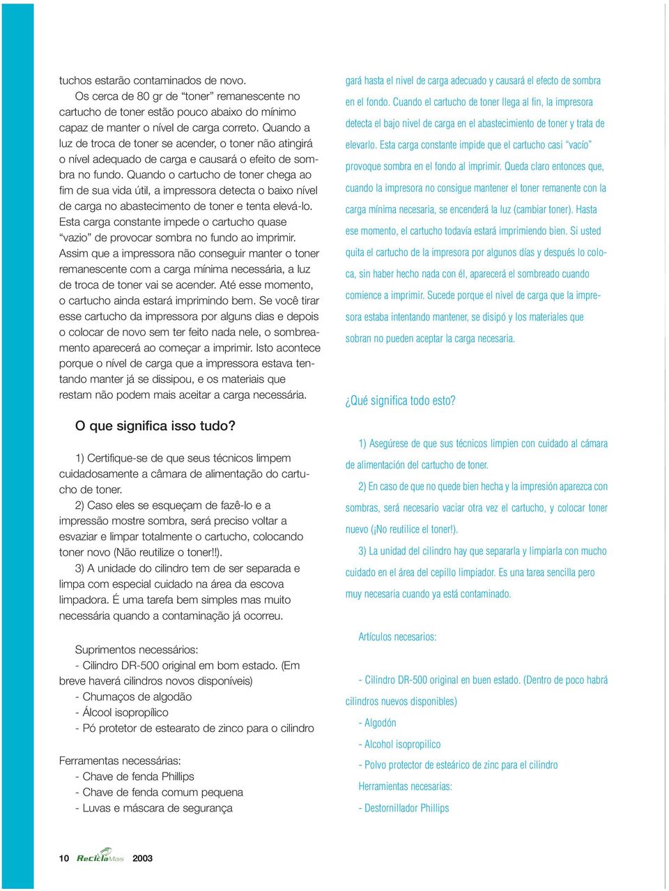 Quando o cartucho de toner chega ao fim de sua vida útil, a impressora detecta o baixo nível de carga no abastecimento de toner e tenta elevá-lo.