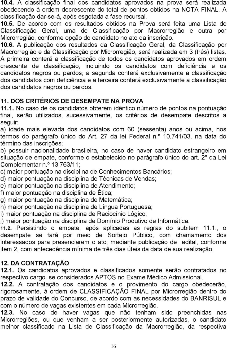 De acordo com os resultados obtidos na Prova será feita uma Lista de Classificação Geral, uma de Classificação por Macrorregião e outra por Microrregião, conforme opção do candidato no ato da