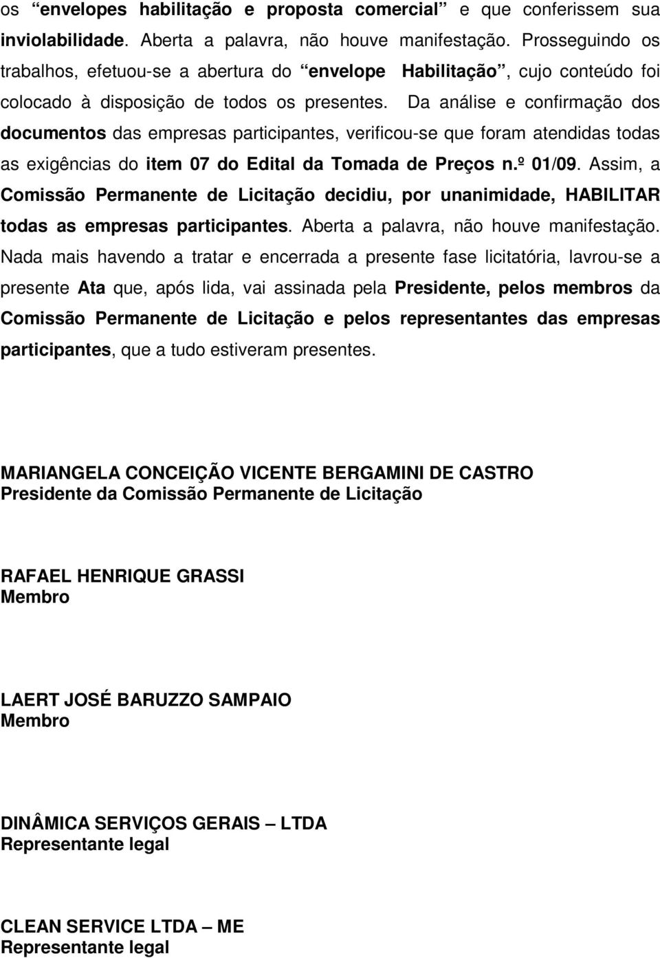 Da análise e confirmação dos documentos das empresas participantes, verificou-se que foram atendidas todas as exigências do item 07 do Edital da Tomada de Preços n.º 01/09.