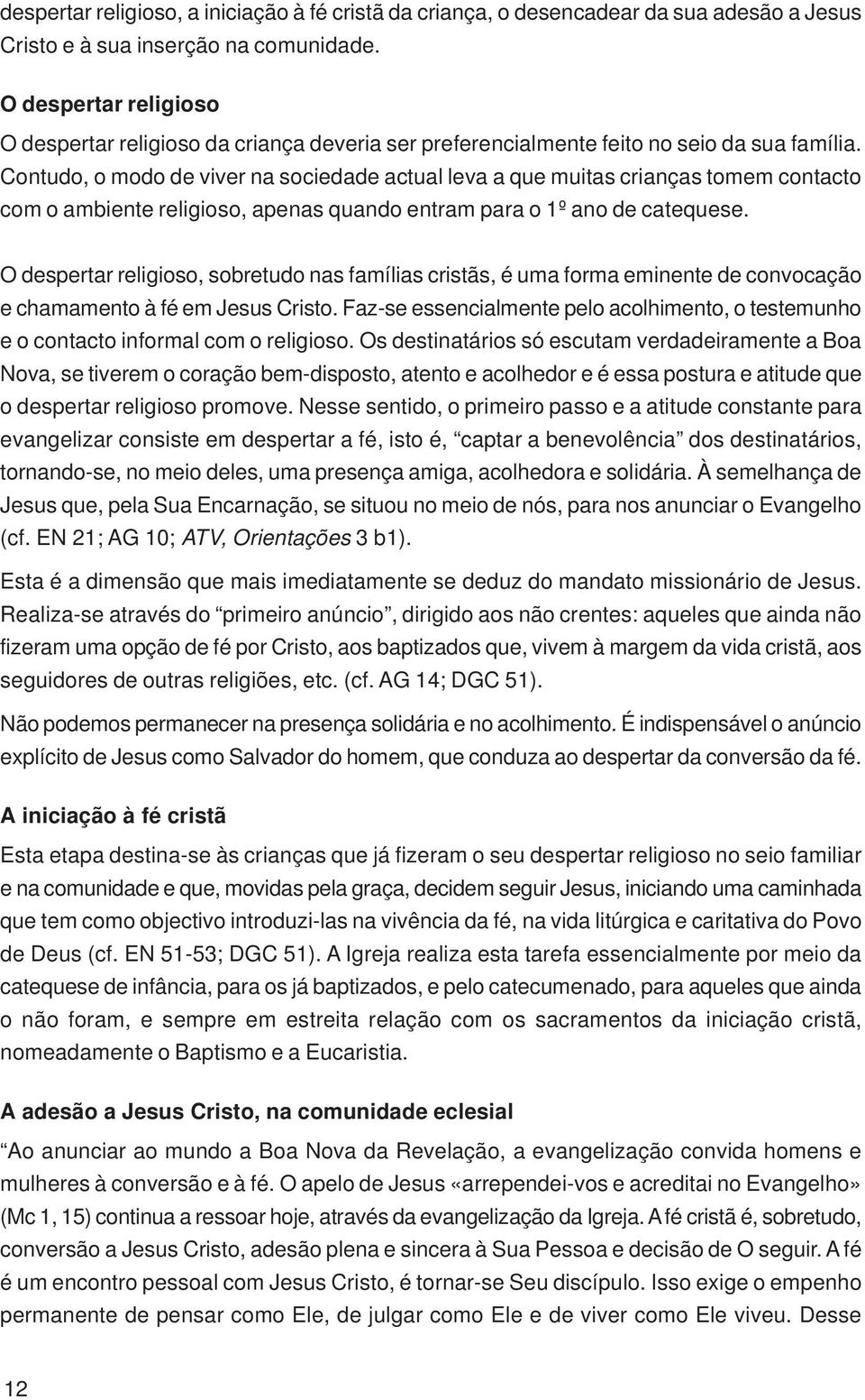 Contudo, o modo de viver na sociedade actual leva a que muitas crianças tomem contacto com o ambiente religioso, apenas quando entram para o 1º ano de catequese.