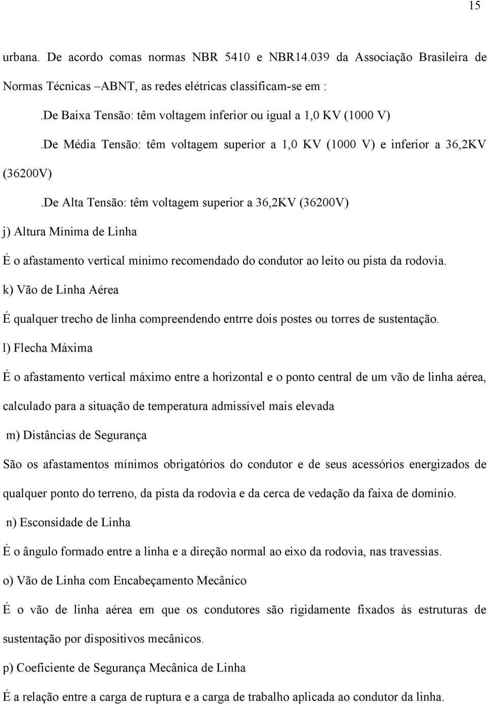 De Alta Tensão: têm voltagem superior a 36,2KV (36200V) j) Altura Mínima de Linha É o afastamento vertical mínimo recomendado do condutor ao leito ou pista da rodovia.