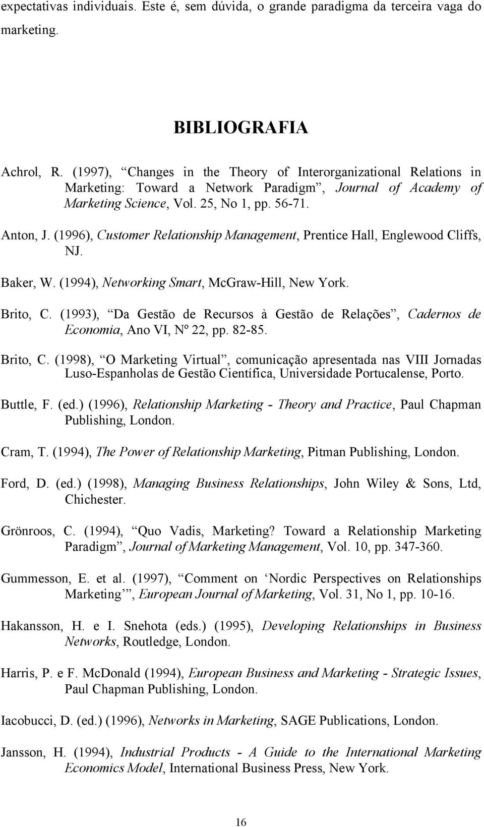 (1996), Customer Relationship Management, Prentice Hall, Englewood Cliffs, NJ. Baker, W. (1994), Networking Smart, McGraw-Hill, New York. Brito, C.