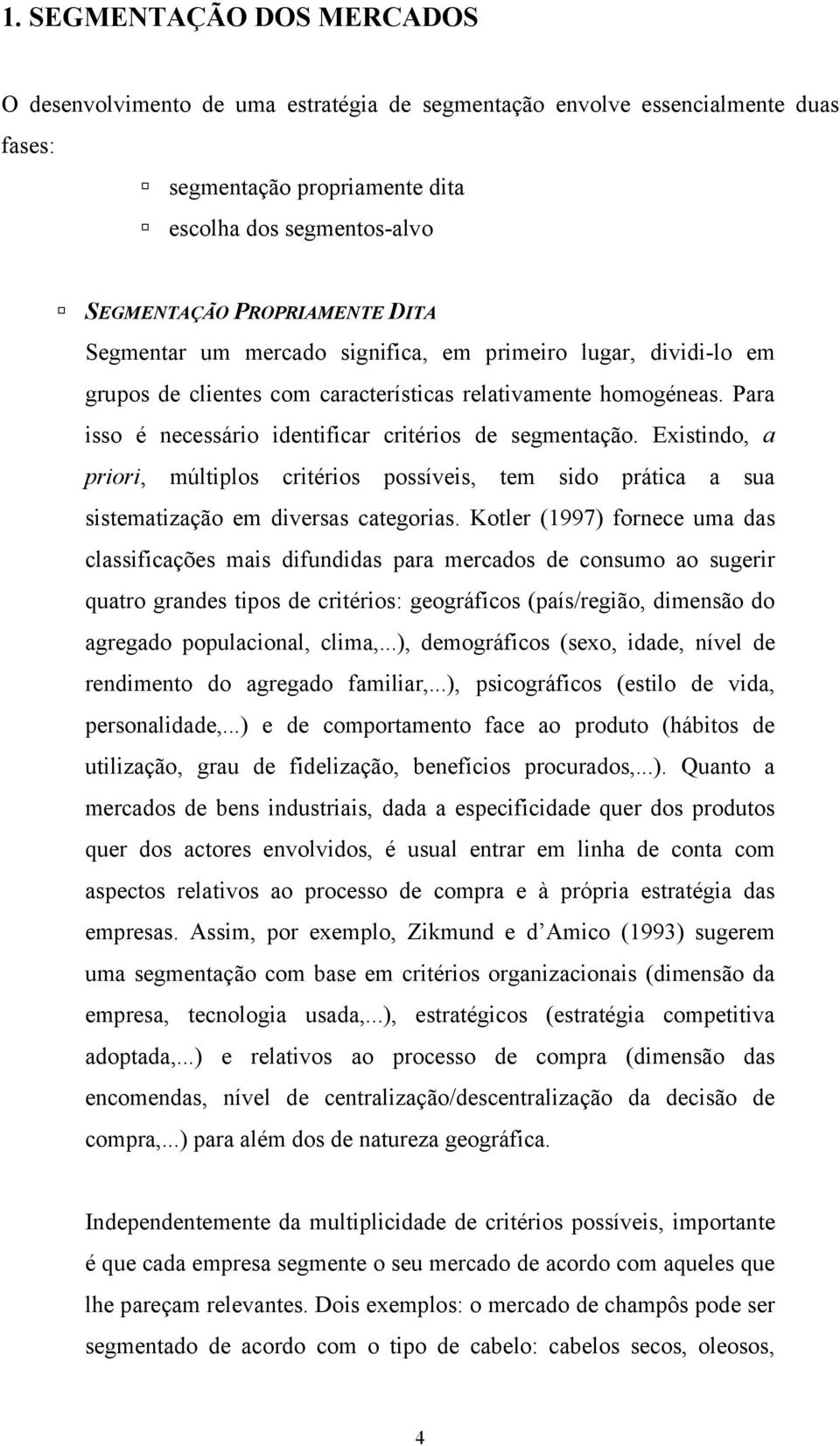 Existindo, a priori, múltiplos critérios possíveis, tem sido prática a sua sistematização em diversas categorias.