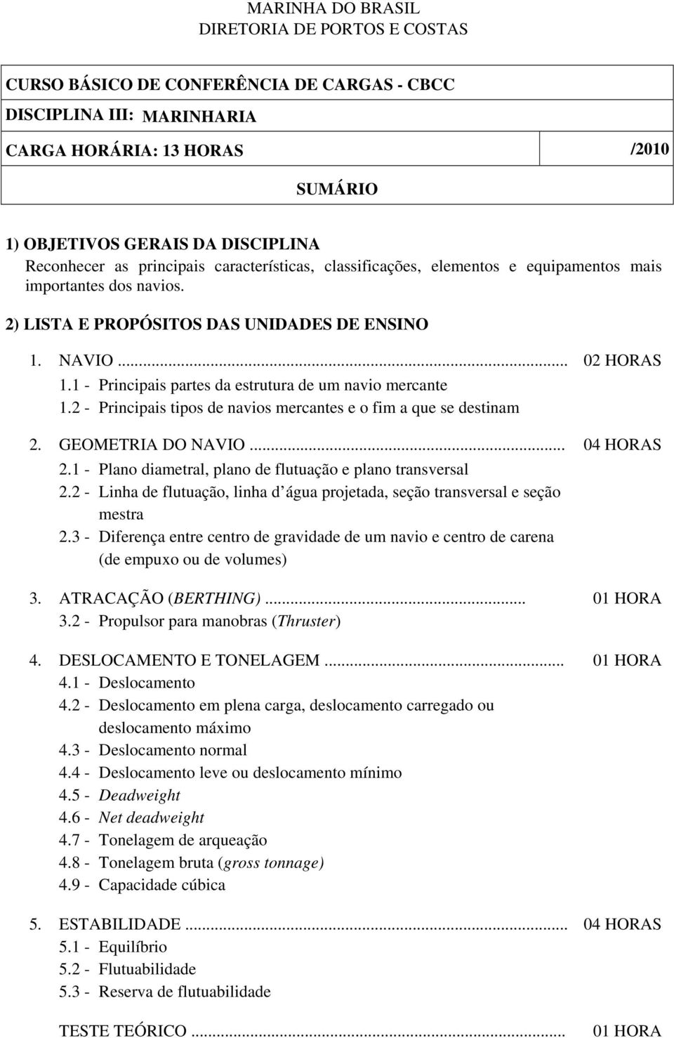 1 - Principais partes da estrutura de um navio mercante 1.2 - Principais tipos de navios mercantes e o fim a que se destinam 2. GEOMETRIA DO NAVIO... 04 HORAS 2.