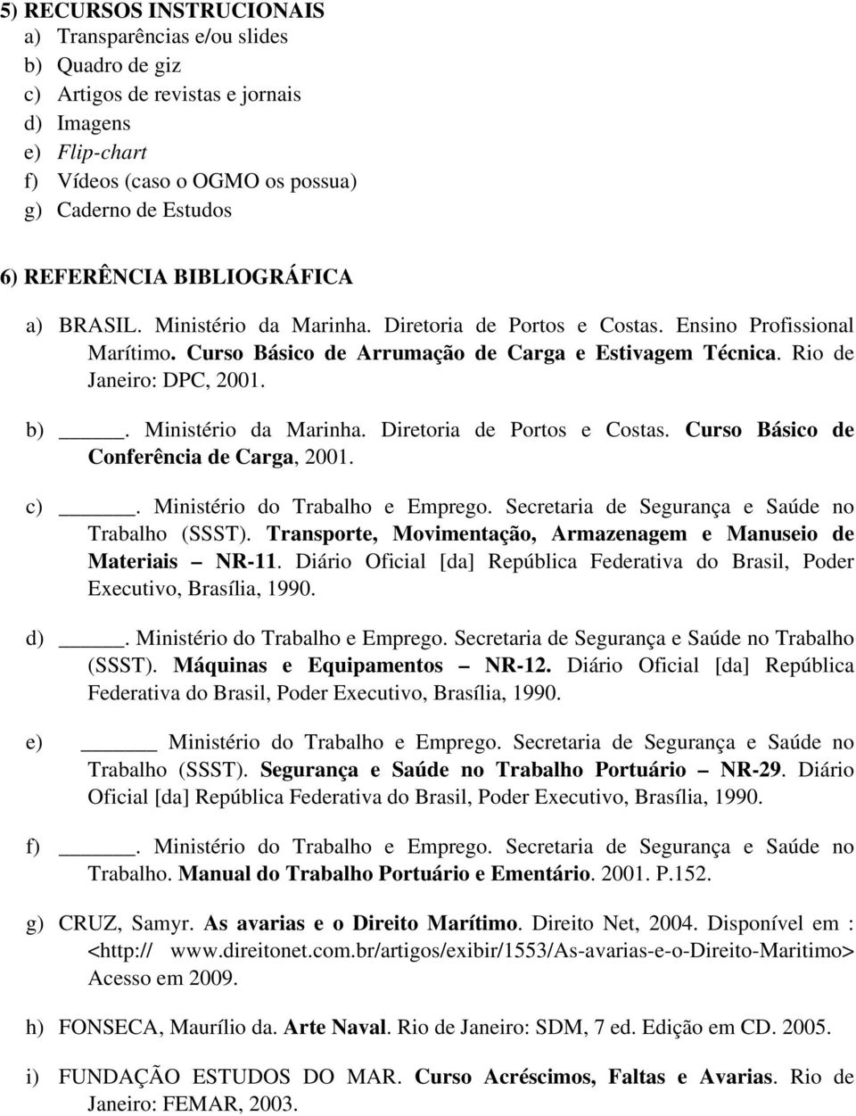 Rio de Janeiro: DPC, 2001. b). Ministério da Marinha. Diretoria de Portos e Costas. Curso Básico de Conferência de Carga, 2001. c). Ministério do Trabalho e Emprego.