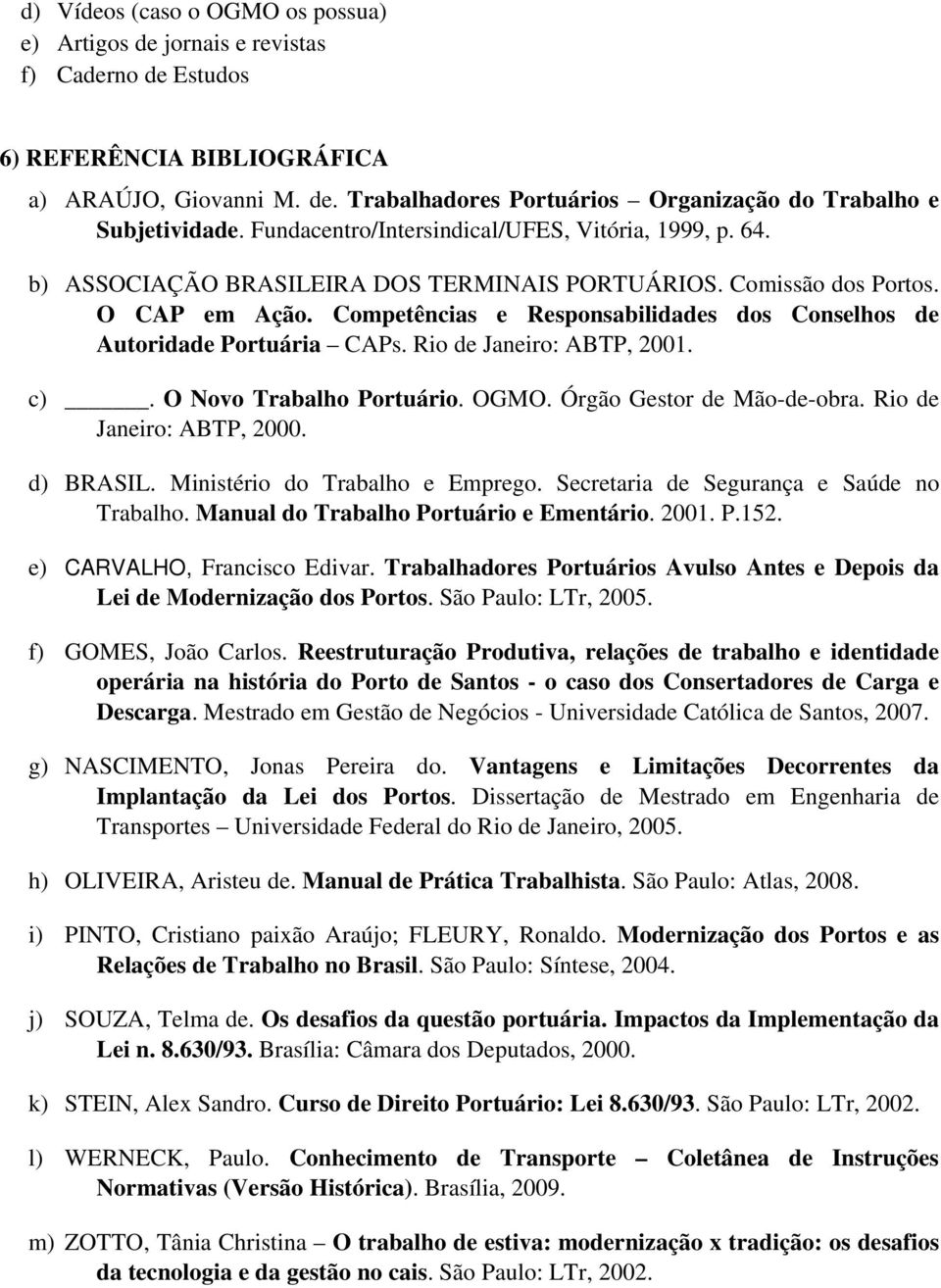 Competências e Responsabilidades dos Conselhos de Autoridade Portuária CAPs. Rio de Janeiro: ABTP, 2001. c). O Novo Trabalho Portuário. OGMO. Órgão Gestor de Mão-de-obra. Rio de Janeiro: ABTP, 2000.