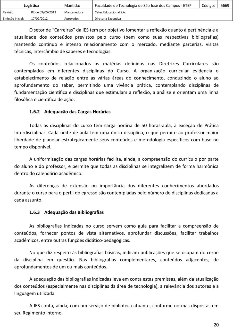 Os conteúdos relacionados às matérias definidas nas Diretrizes Curriculares são contemplados em diferentes disciplinas do Curso.