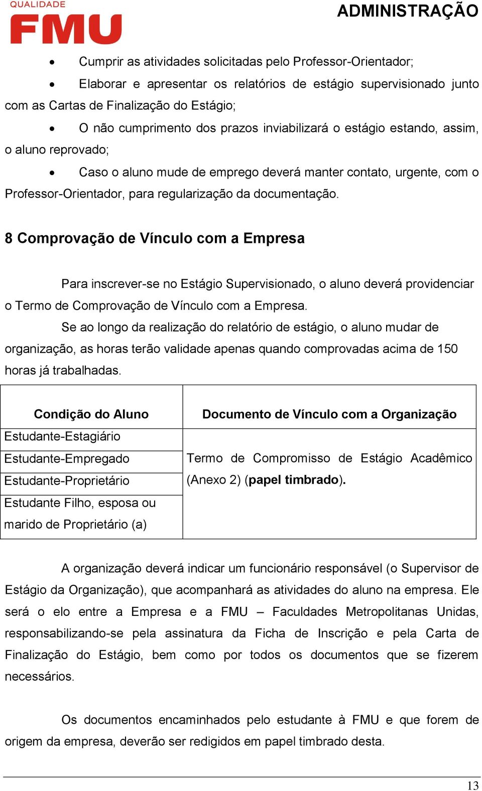 8 Comprovação de Vínculo com a Empresa Para inscrever-se no Estágio Supervisionado, o aluno deverá providenciar o Termo de Comprovação de Vínculo com a Empresa.
