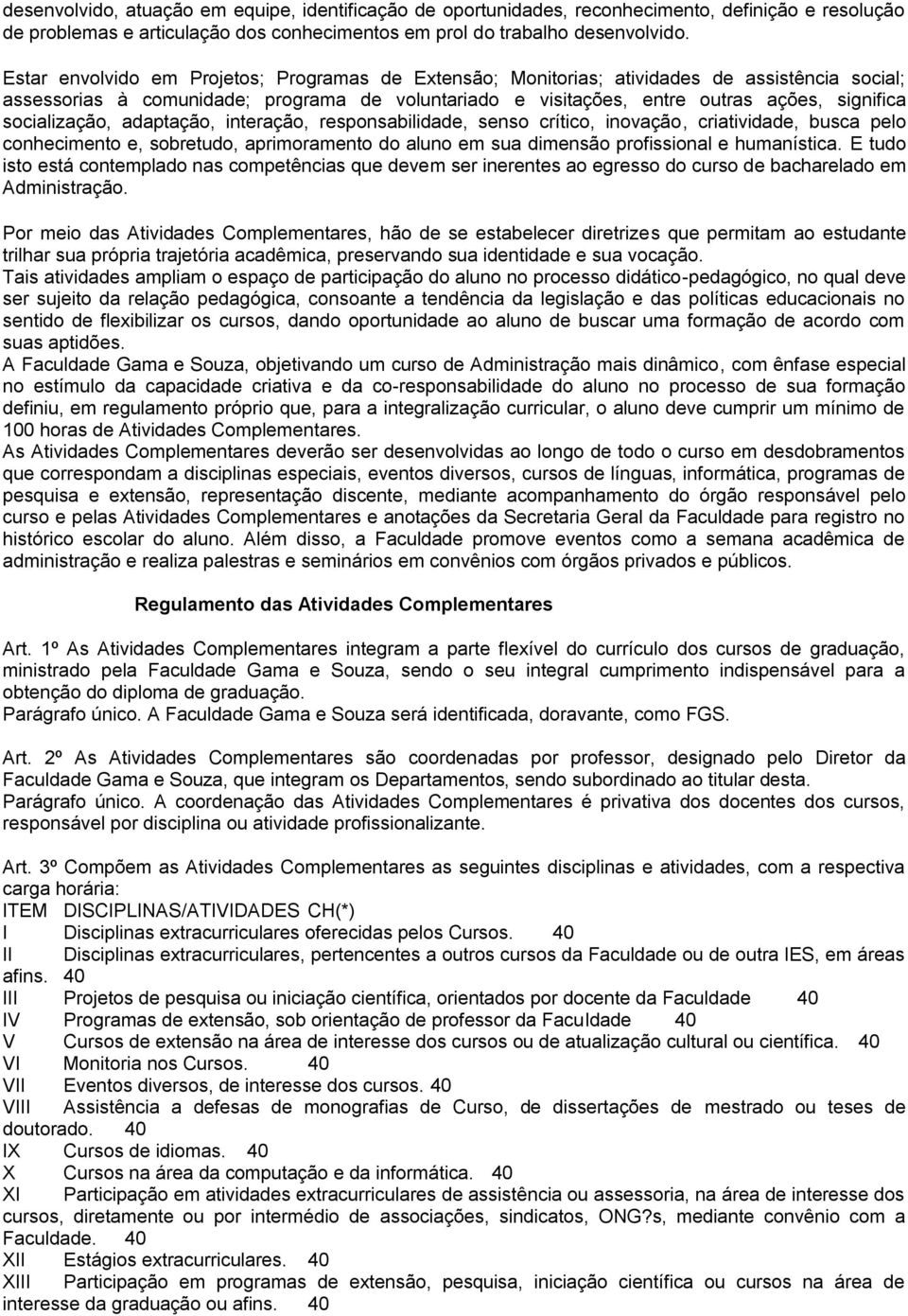 socialização, adaptação, interação, responsabilidade, senso crítico, inovação, criatividade, busca pelo conhecimento e, sobretudo, aprimoramento do aluno em sua dimensão profissional e humanística.