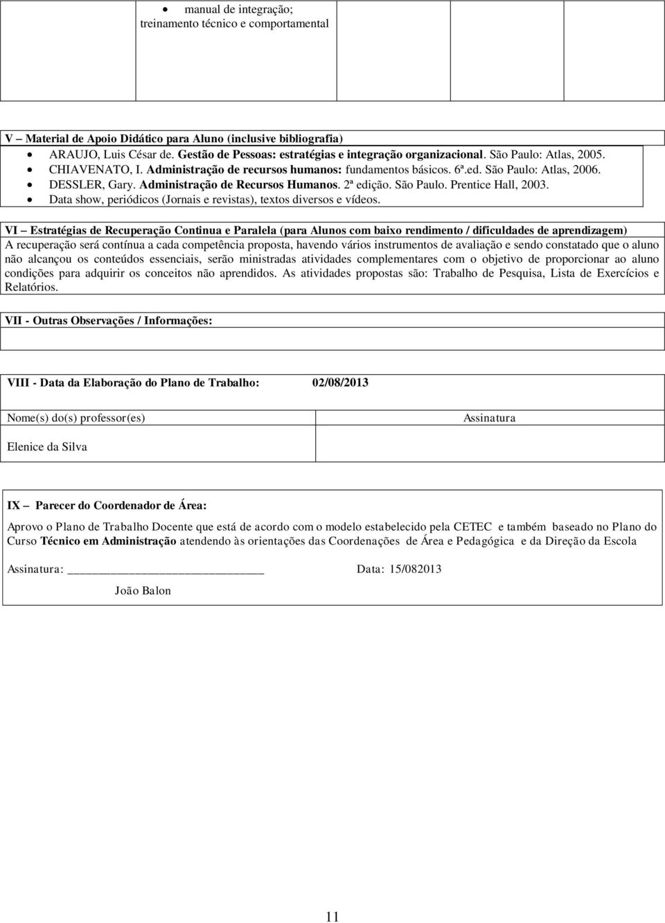 Administração de Recursos Humanos. 2ª edição. São Paulo. Prentice Hall, 2003. Data show, periódicos (Jornais e revistas), textos diversos e vídeos.